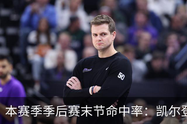 本赛季季后赛末节命中率：凯尔登居首 布伦森第三 41岁詹姆斯在榜